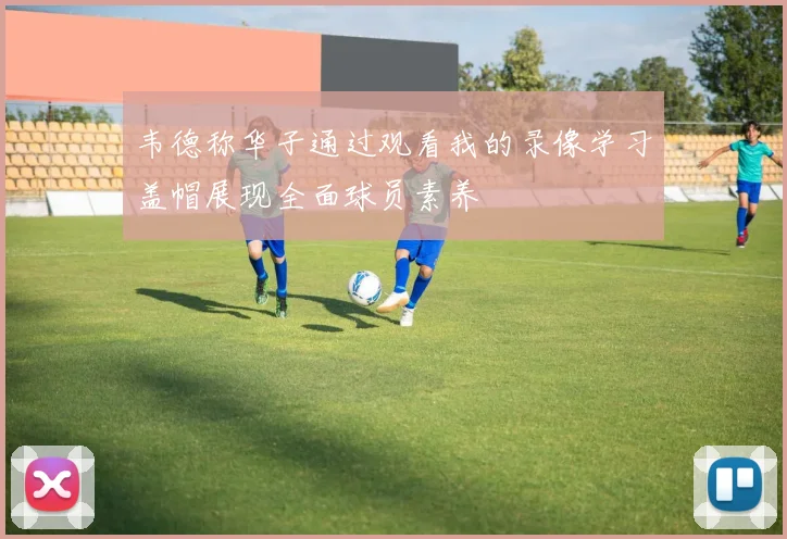 韦德称华子通过观看我的录像学习盖帽展现全面球员素养