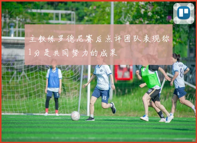 主教练罗德尼赛后点评团队表现称1分是共同努力的成果