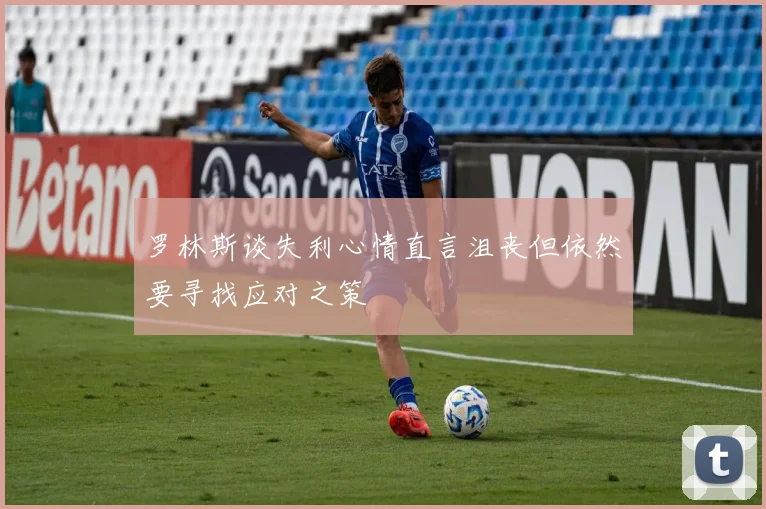 罗林斯谈失利心情直言沮丧但依然要寻找应对之策