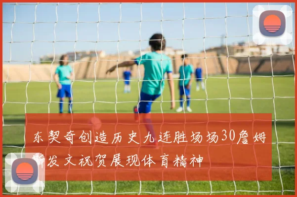 东契奇创造历史九连胜场场30詹姆斯发文祝贺展现体育精神