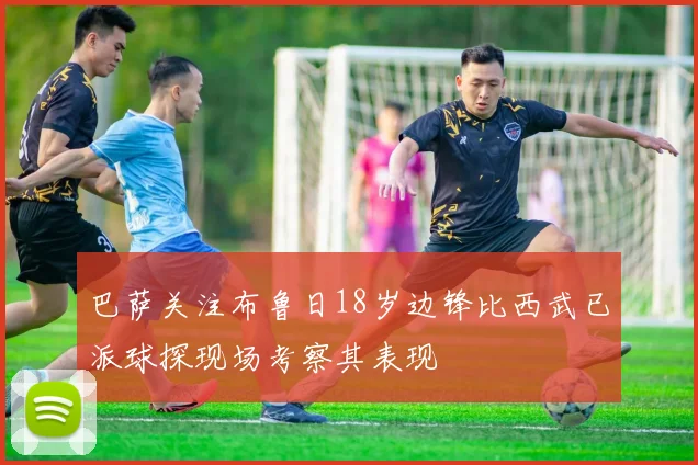 巴萨关注布鲁日18岁边锋比西武已派球探现场考察其表现
