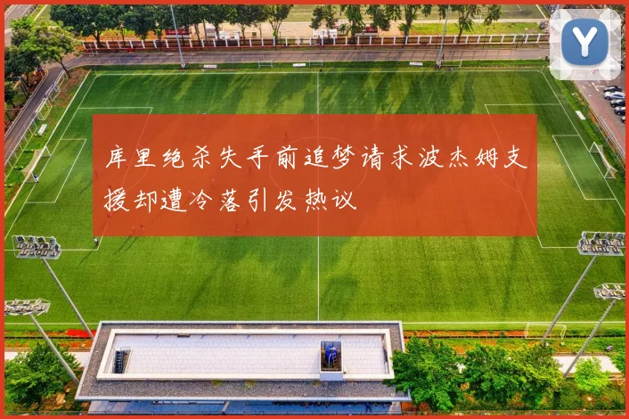 库里绝杀失手前追梦请求波杰姆支援却遭冷落引发热议